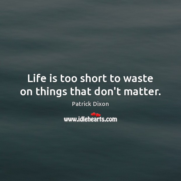 Life is too short to waste on things that don’t matter. Life is Too Short Quotes Image
