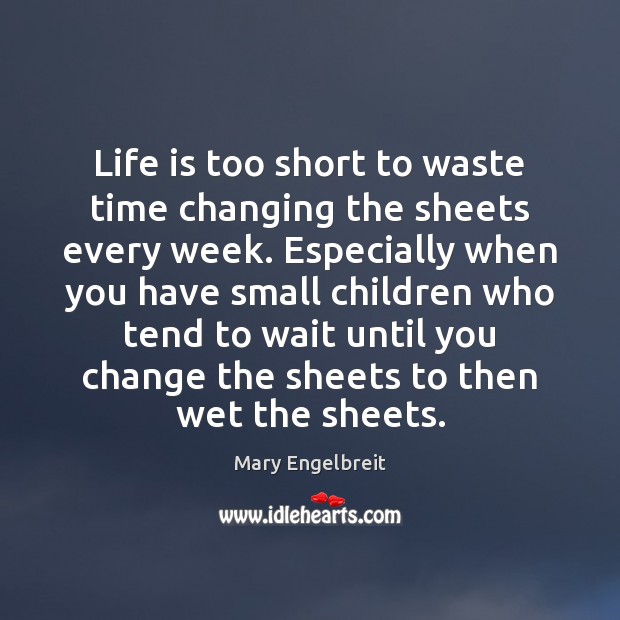Life is too short to waste time changing the sheets every week. Mary Engelbreit Picture Quote