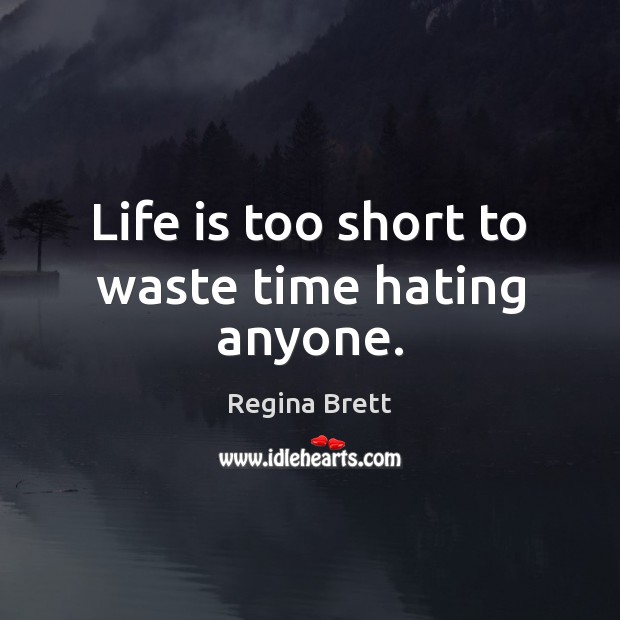 Life is too short to waste time hating anyone. Image