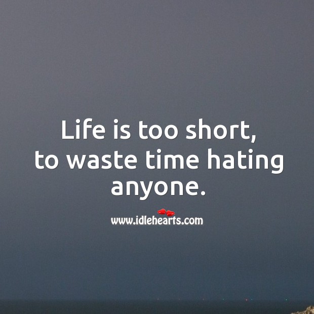 Life is too short, to waste time hating anyone. Life is Too Short Quotes Image