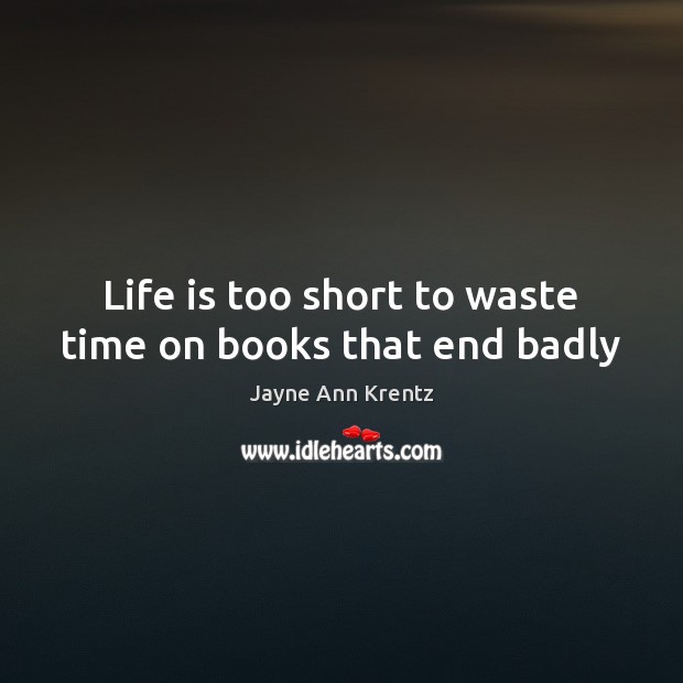 Life is too short to waste time on books that end badly Jayne Ann Krentz Picture Quote