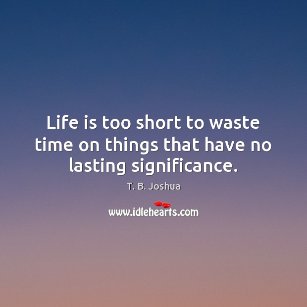 Life is too short to waste time on things that have no lasting significance. Life is Too Short Quotes Image