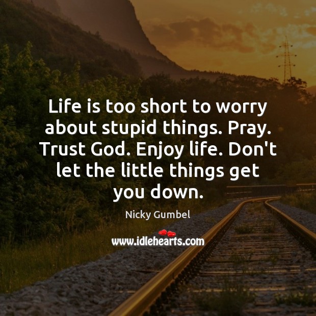 Life is too short to worry about stupid things. Pray. Trust God. Image