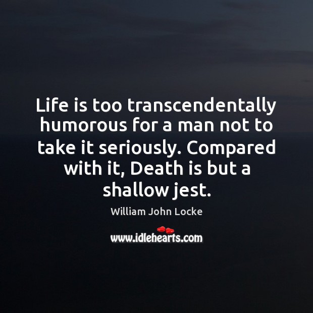 Life is too transcendentally humorous for a man not to take it William John Locke Picture Quote