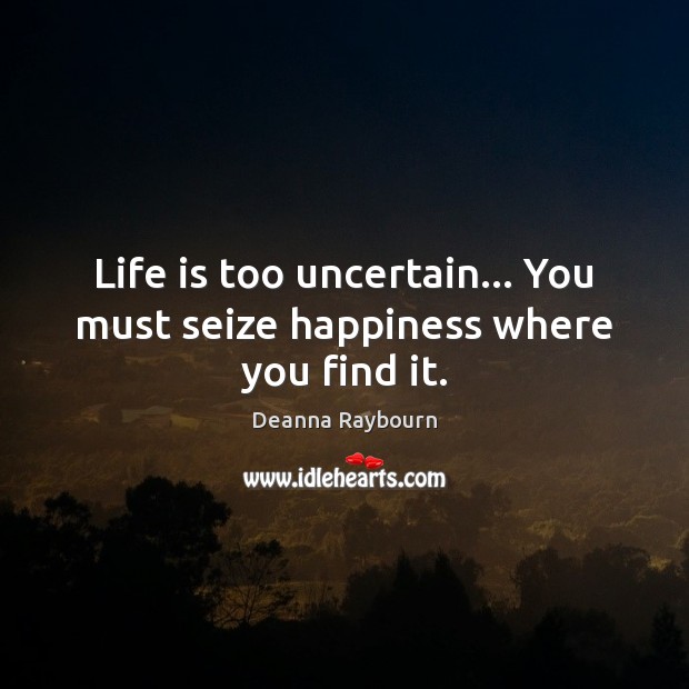 Life is too uncertain… You must seize happiness where you find it. Deanna Raybourn Picture Quote