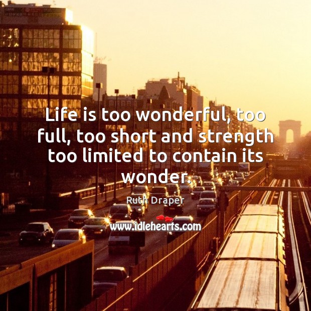 Life is too wonderful, too full, too short and strength too limited to contain its wonder. Ruth Draper Picture Quote