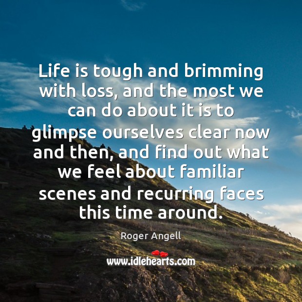 Life is tough and brimming with loss, and the most we can Roger Angell Picture Quote