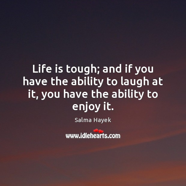 Life is tough; and if you have the ability to laugh at Salma Hayek Picture Quote