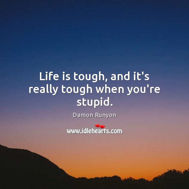 Life is tough, and it’s really tough when you’re stupid. Damon Runyon Picture Quote
