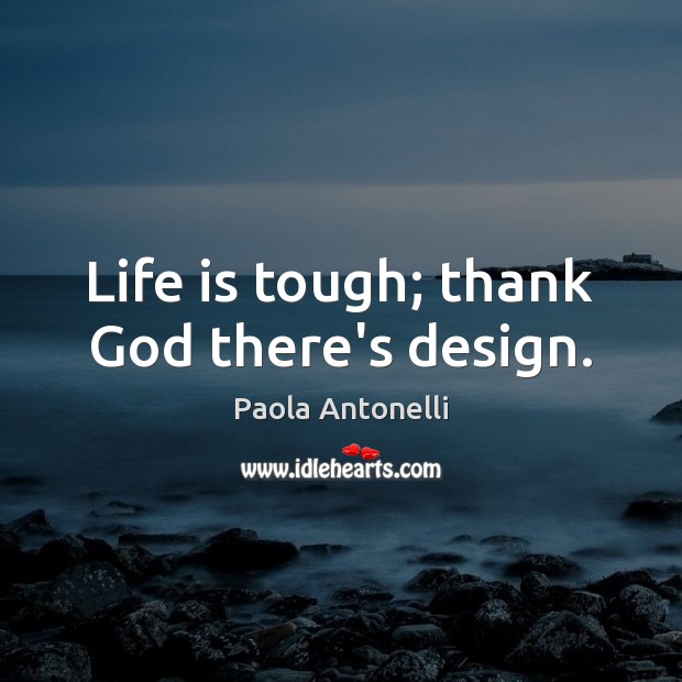 Life is tough; thank God there’s design. Paola Antonelli Picture Quote