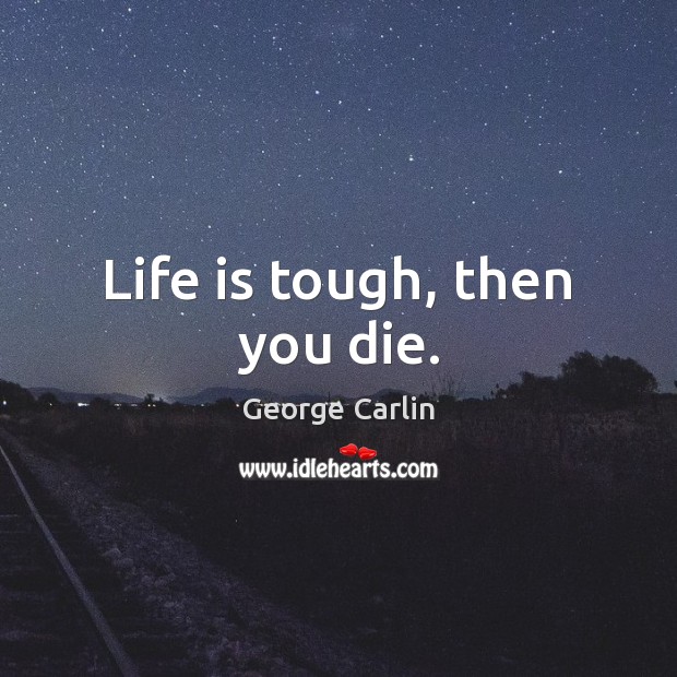 Life is tough, then you die. George Carlin Picture Quote