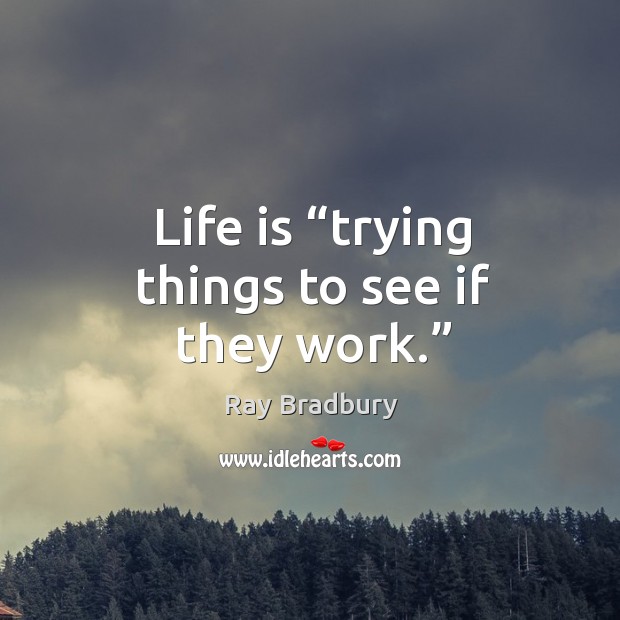 Life is “trying things to see if they work.” Ray Bradbury Picture Quote