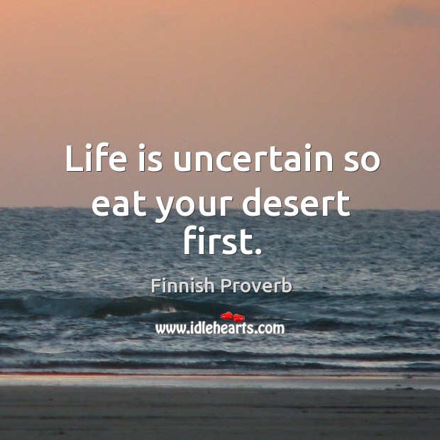 Life is uncertain so eat your desert first. Finnish Proverbs Image
