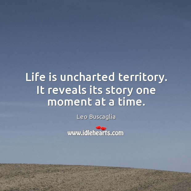 Life is uncharted territory. It reveals its story one moment at a time. Image