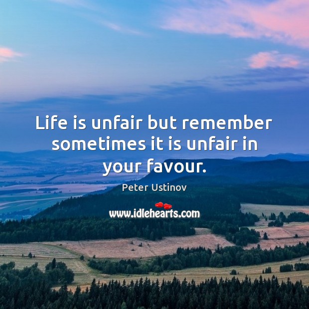 Life is unfair but remember sometimes it is unfair in your favour. Peter Ustinov Picture Quote