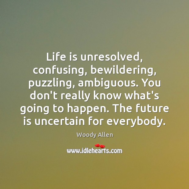 Life is unresolved, confusing, bewildering, puzzling, ambiguous. You don’t really know what’s Woody Allen Picture Quote