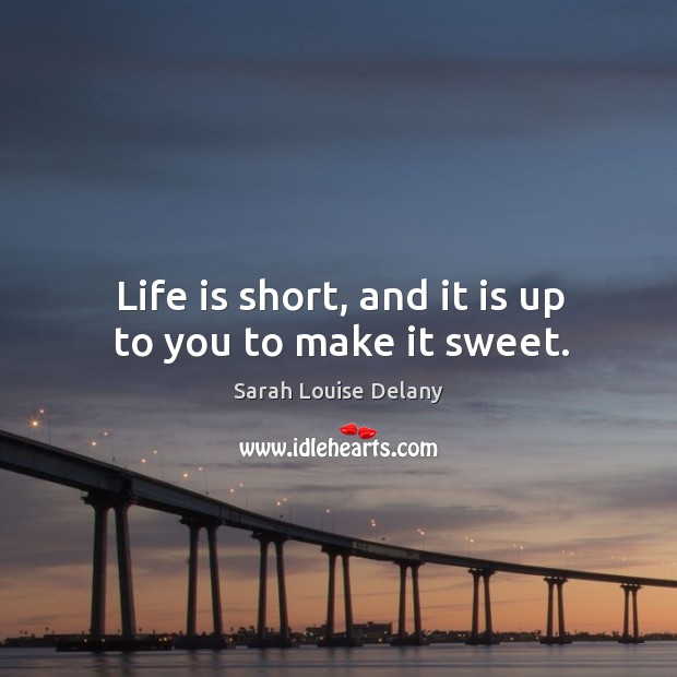 Life is up to you to make it sweet. Sarah Louise Delany Picture Quote