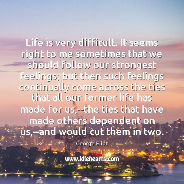 Life is very difficult. It seems right to me sometimes that we George Eliot Picture Quote