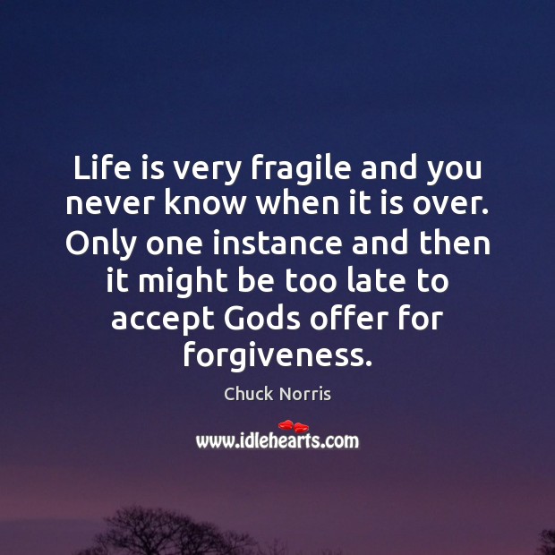 Life is very fragile and you never know when it is over. Chuck Norris Picture Quote