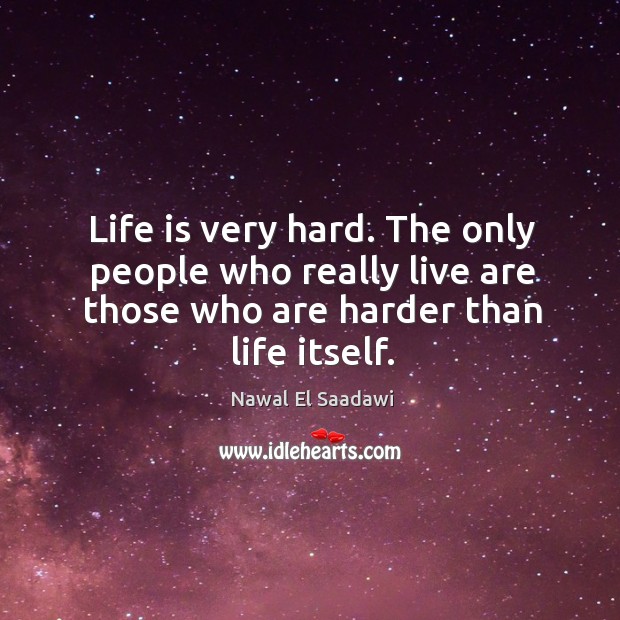 Life is very hard. The only people who really live are those Image