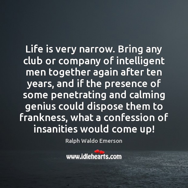 Life is very narrow. Bring any club or company of intelligent men Ralph Waldo Emerson Picture Quote