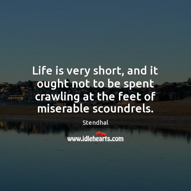 Life is very short, and it ought not to be spent crawling Stendhal Picture Quote