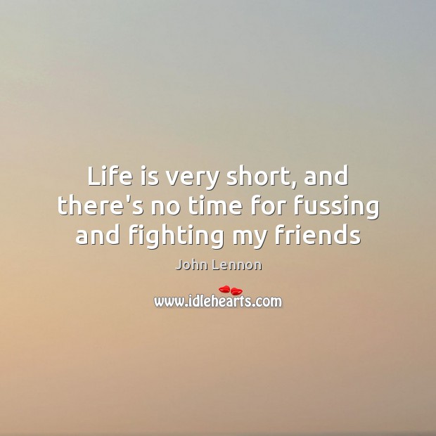 Life is very short, and there’s no time for fussing and fighting my friends John Lennon Picture Quote