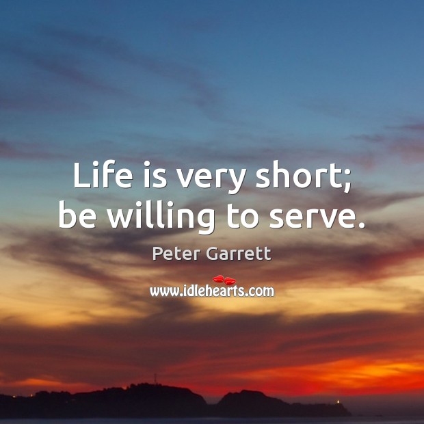 Life is very short; be willing to serve. Serve Quotes Image
