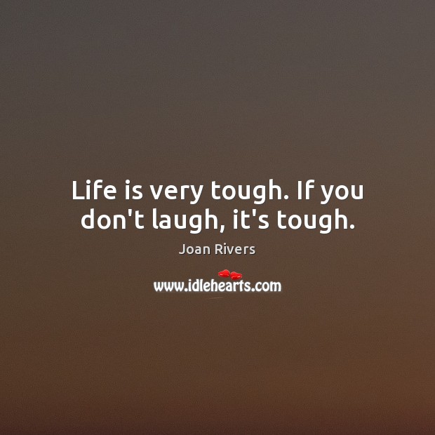 Life is very tough. If you don’t laugh, it’s tough. Joan Rivers Picture Quote