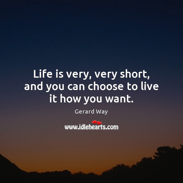 Life is very, very short, and you can choose to live it how you want. Gerard Way Picture Quote