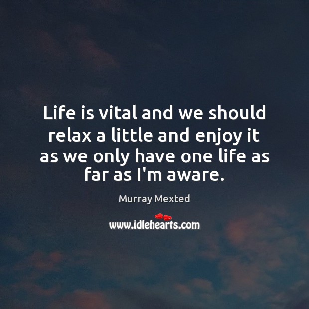 Life is vital and we should relax a little and enjoy it Murray Mexted Picture Quote