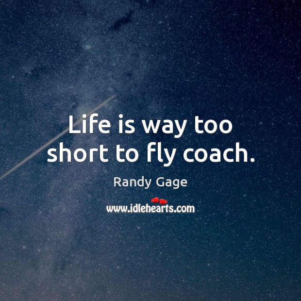 Life is way too short to fly coach. Randy Gage Picture Quote