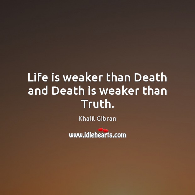 Life is weaker than Death and Death is weaker than Truth. Khalil Gibran Picture Quote