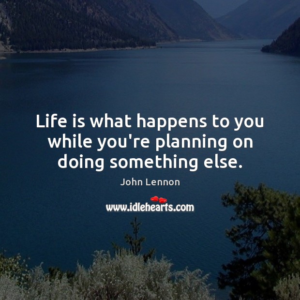 Life is what happens to you while you’re planning on doing something else. John Lennon Picture Quote