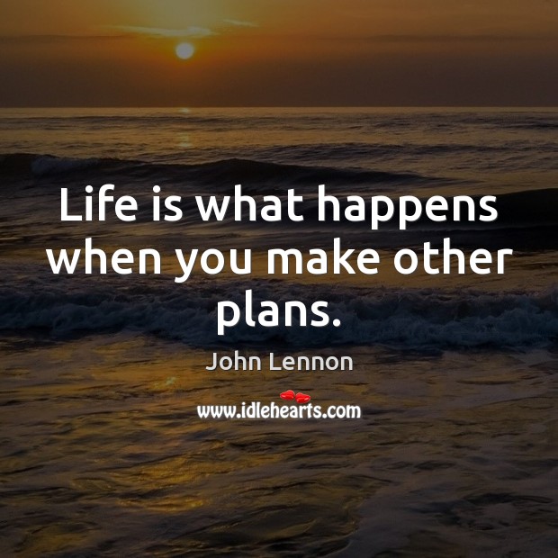 Life is what happens when you make other plans. John Lennon Picture Quote