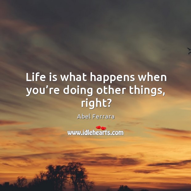 Life is what happens when you’re doing other things, right? Image