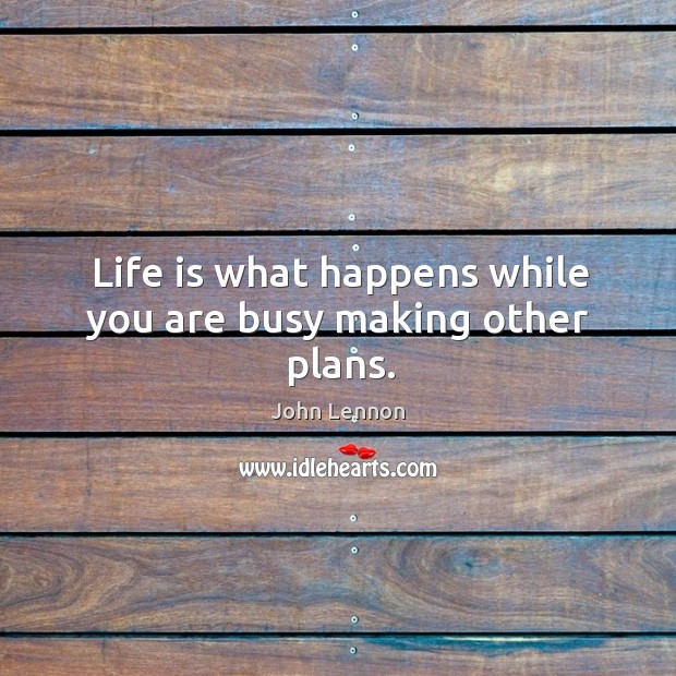 Life is what happens while you are busy making other plans. Image