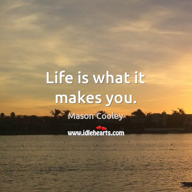 Life is what it makes you. Mason Cooley Picture Quote