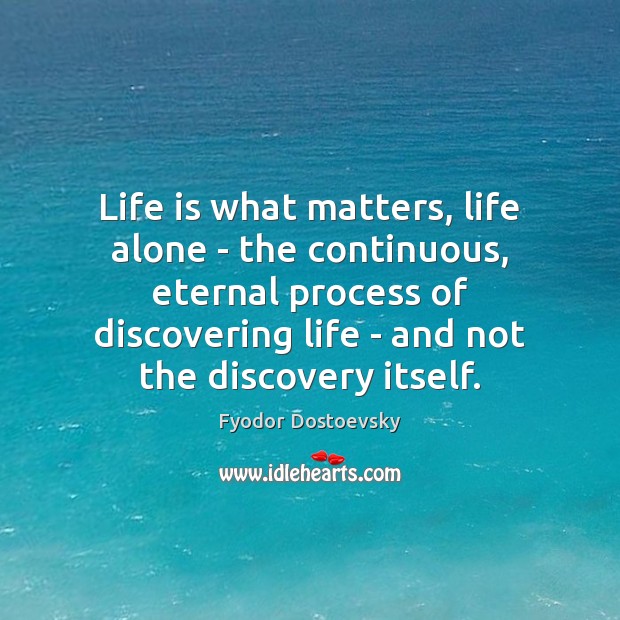 Life is what matters, life alone – the continuous, eternal process of Fyodor Dostoevsky Picture Quote