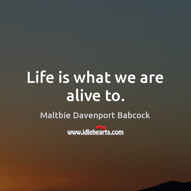 Life is what we are alive to. Maltbie Davenport Babcock Picture Quote