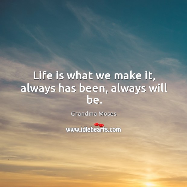 Life is what we make it, always has been, always will be. Grandma Moses Picture Quote