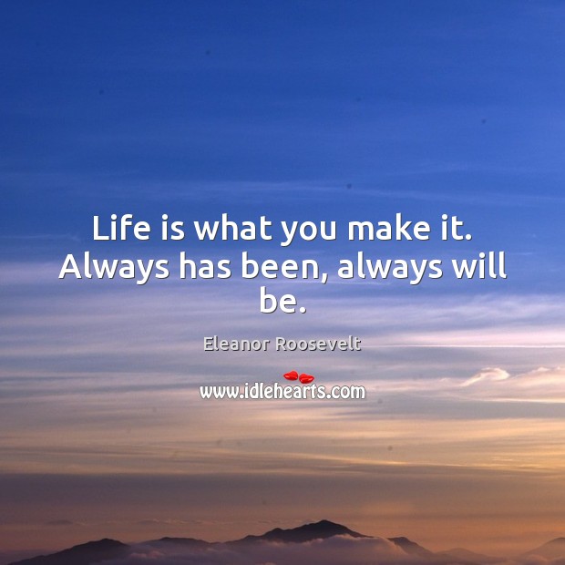 Life is what you make it. Always has been, always will be. Image