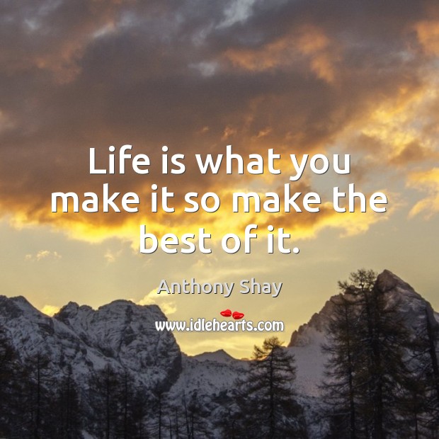 Life is what you make it so make the best of it. Anthony Shay Picture Quote