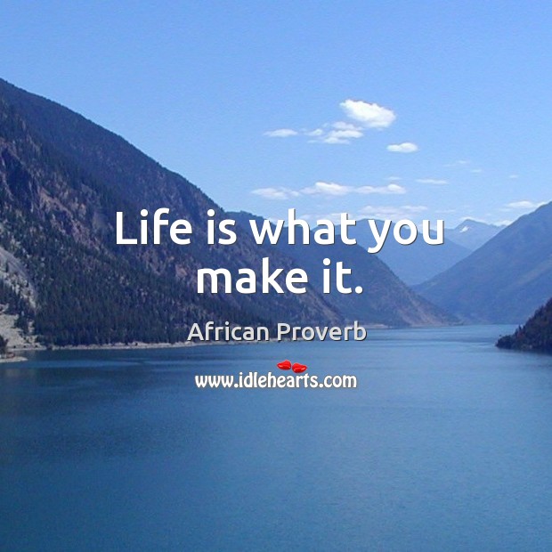 Life is what you make it. Image