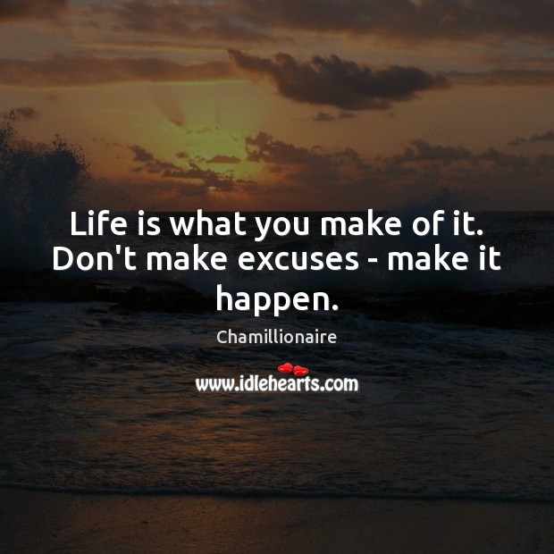 Life is what you make of it. Don’t make excuses – make it happen. Chamillionaire Picture Quote
