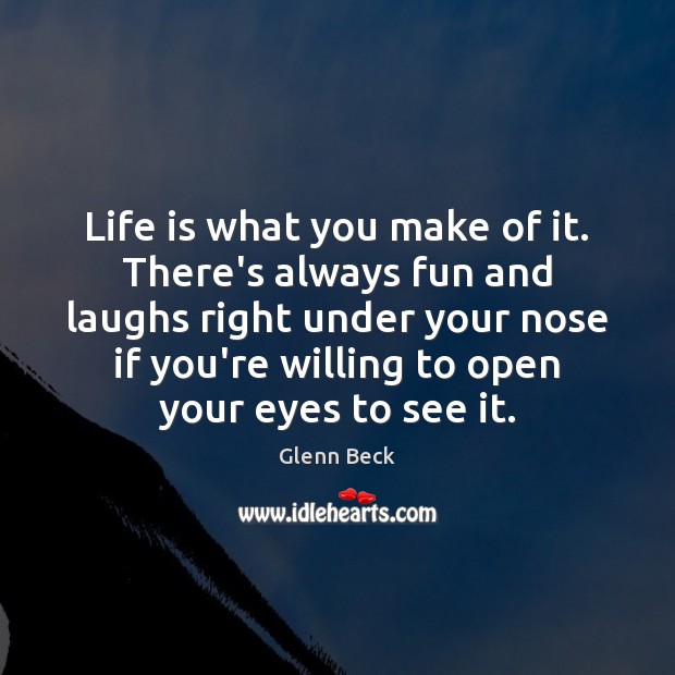 Life is what you make of it. There’s always fun and laughs Glenn Beck Picture Quote