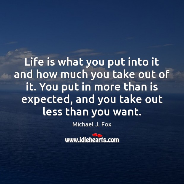 Life is what you put into it and how much you take Michael J. Fox Picture Quote