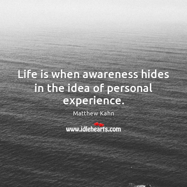 Life is when awareness hides in the idea of personal experience. Matthew Kahn Picture Quote