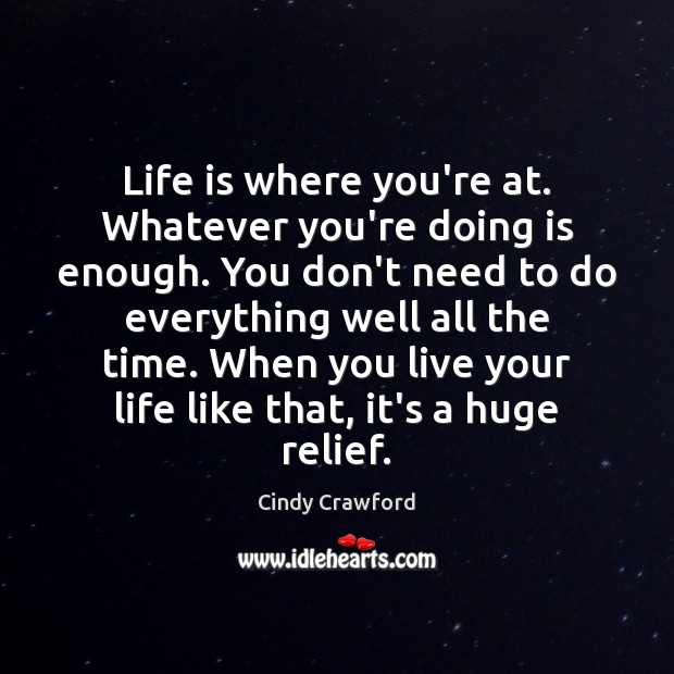 Life is where you’re at. Whatever you’re doing is enough. You don’t Cindy Crawford Picture Quote