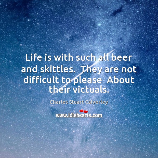 Life is with such all beer and skittles.  They are not difficult Charles Stuart Calverley Picture Quote